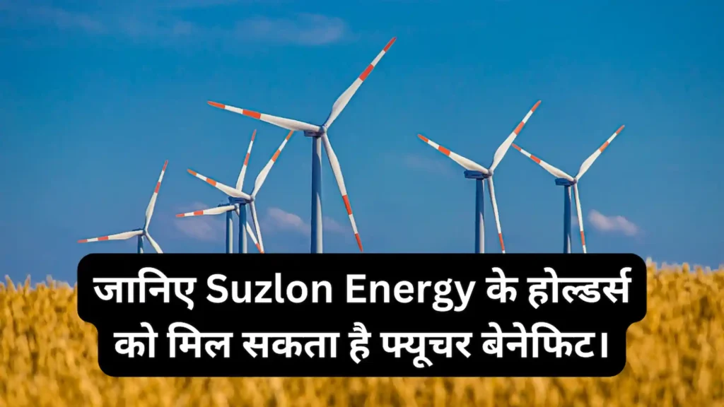 जानिए Suzlon Energy के होल्डर्स को मिल सकता है फ्यूचर बेनेफिट।