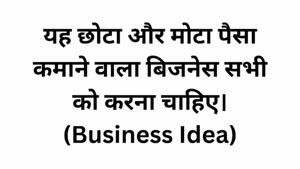 यह छोटा और मोटा पैसा कमाने वाला बिजनेस सभी को करना चाहिए। (Business Idea)